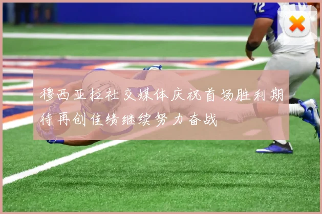 穆西亚拉社交媒体庆祝首场胜利期待再创佳绩继续努力奋战