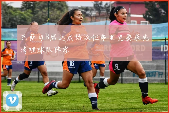 巴萨与B席达成协议但弗里克要求先清理球队阵容