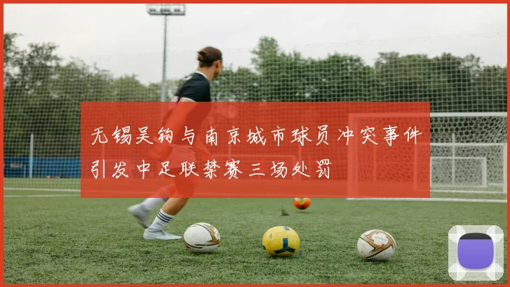 无锡吴钩与南京城市球员冲突事件引发中足联禁赛三场处罚