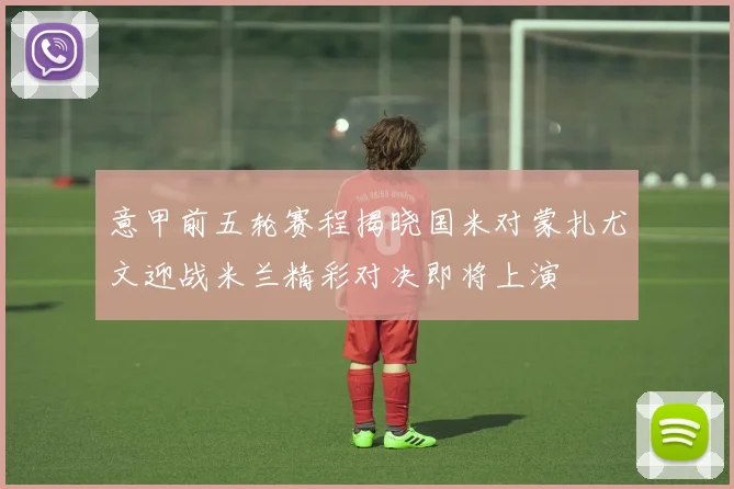意甲前五轮赛程揭晓国米对蒙扎尤文迎战米兰精彩对决即将上演