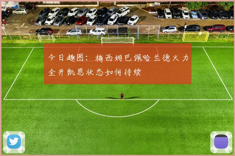 今日趣图：梅西姆巴佩哈兰德火力全开凯恩状态如何待续