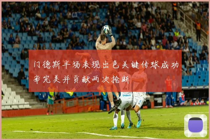 门德斯半场表现出色关键传球成功率完美并贡献两次抢断