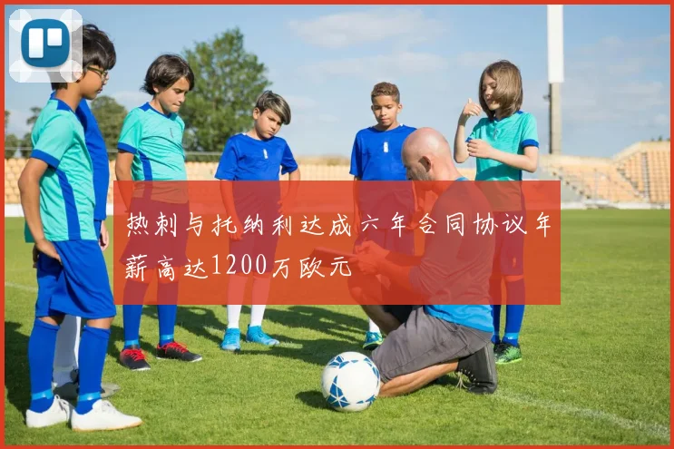 热刺与托纳利达成六年合同协议年薪高达1200万欧元