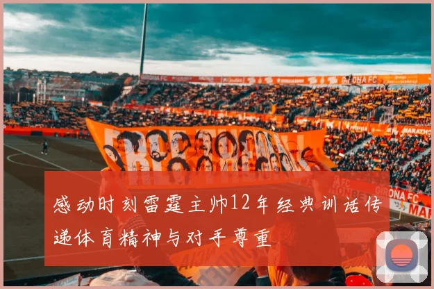 感动时刻雷霆主帅12年经典训话传递体育精神与对手尊重